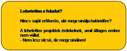T�glalap: lekerek�tett: Lehetetlen a feladat?

Nincs saj�t er�forr�s, aki megcsin�lja hat�rid�re?

A lehetetlen projektek �rdekelnek, amit �tlagos ember nem v�llal. 
- Nem lesz olcs�, de megcsin�lom!
